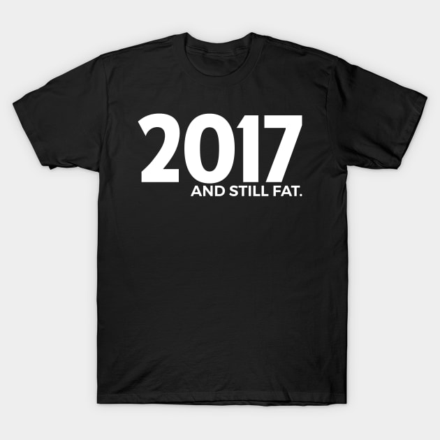 2017 and still fat T-Shirt by obet619315